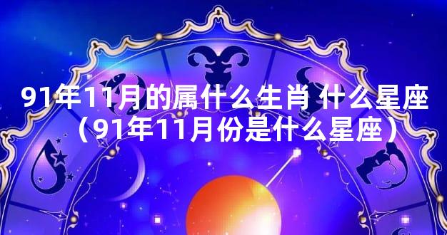 91年11月的属什么生肖 什么星座（91年11月份是什么星座）